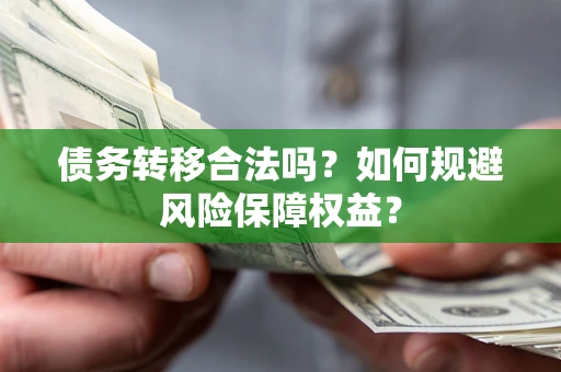 济南债务转移合法吗？如何规避风险保障权益？