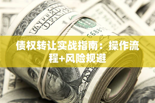 济南债权转让实战指南：操作流程+风险规避