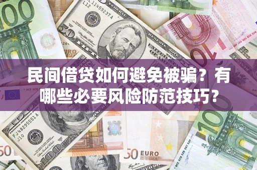 济南民间借贷如何避免被骗？有哪些必要风险防范技巧？