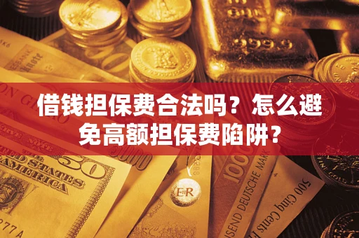 济南借钱担保费合法吗？怎么避免高额担保费陷阱？