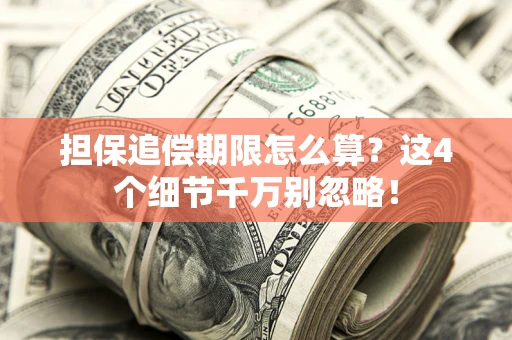 济南担保追偿期限怎么算?这4个细节千万别忽略! 济南担保追偿期限怎么算?这4个细节千万别忽略!
