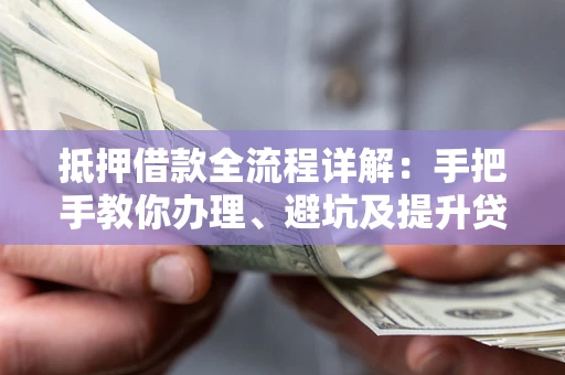 济南抵押借款全流程详解：手把手教你办理、避坑及提升贷款额度