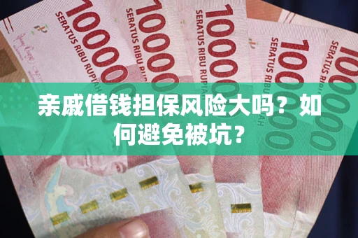 济南亲戚借钱担保风险大吗？如何避免被坑？
