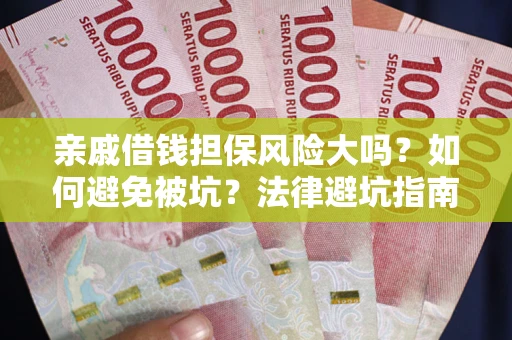 济南亲戚借钱担保风险大吗？如何避免被坑？法律避坑指南