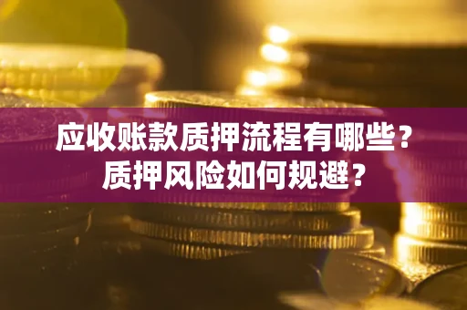济南应收账款质押流程有哪些？质押风险如何规避？