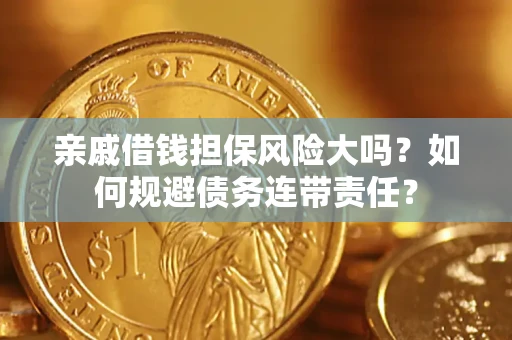 济南亲戚借钱担保风险大吗？如何规避债务连带责任？