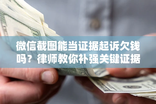 济南微信截图能当证据起诉欠钱吗？律师教你补强关键证据