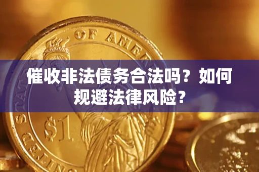 济南催收非法债务合法吗？如何规避法律风险？