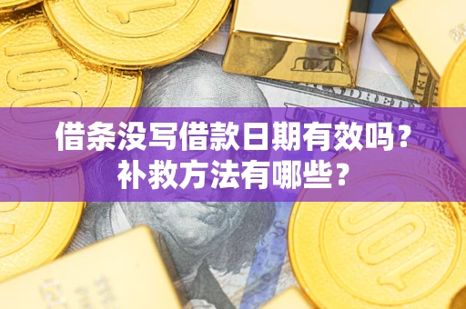 济南借条没写借款日期有效吗?补救方法有哪些? 济南借条没写借款日期有效吗?补救方法有哪些?