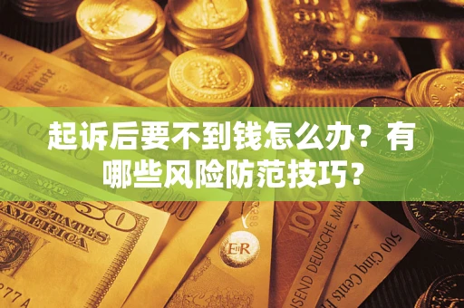 济南起诉后要不到钱怎么办?有哪些风险防范技巧? 济南起诉后要不到钱怎么办?有哪些风险防范技巧?