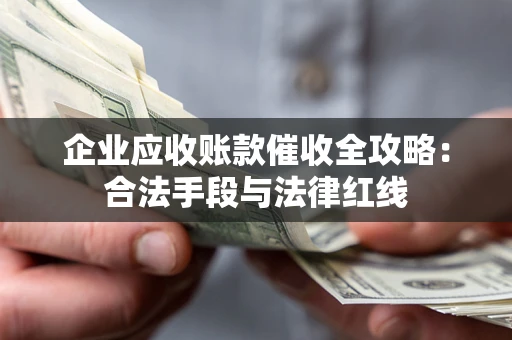 济南企业应收账款催收全攻略：合法手段与法律红线