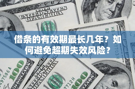 济南借条的有效期最长几年？如何避免超期失效风险？