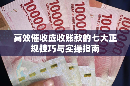 济南高效催收应收账款的七大正规技巧与实操指南
