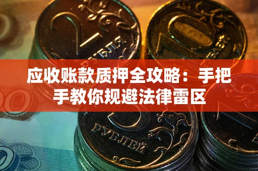 济南应收账款质押全攻略：手把手教你规避法律雷区