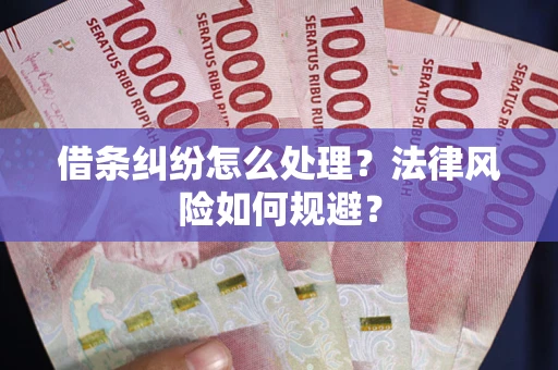 济南借条纠纷怎么处理？法律风险如何规避？