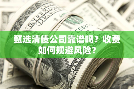 济南甄选清债公司靠谱吗？收费如何规避风险？