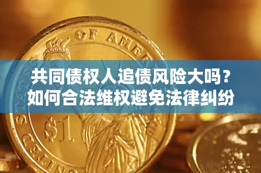 济南共同债权人追债风险大吗?如何合法维权避免法律纠纷? 济南共同债权人追债风险大吗?如何合法维权避免法律纠纷?