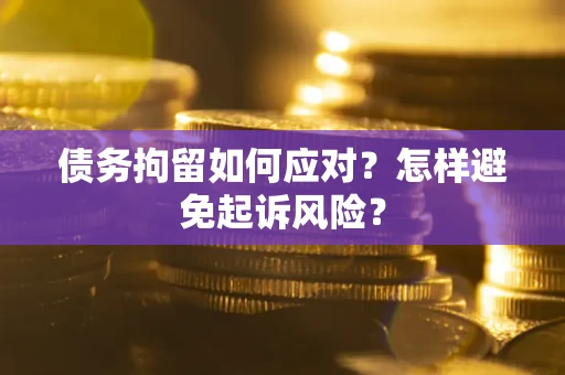 济南债务拘留如何应对？怎样避免起诉风险？