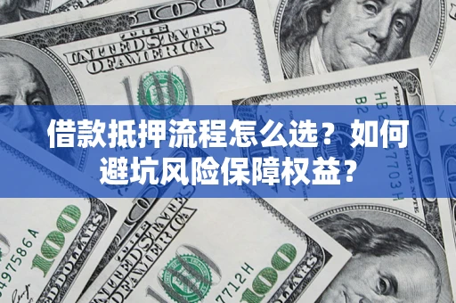 济南借款抵押流程怎么选？如何避坑风险保障权益？