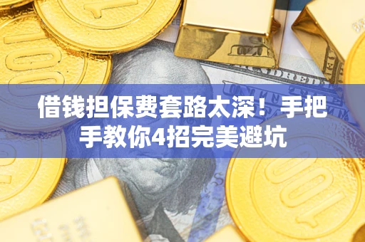 济南借钱担保费套路太深！手把手教你4招完美避坑