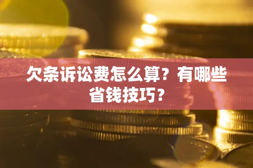 济南欠条诉讼费怎么算？有哪些省钱技巧？