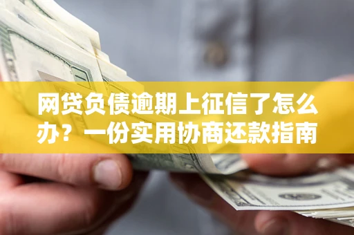 济南网贷负债逾期上征信了怎么办？一份实用协商还款指南请收好