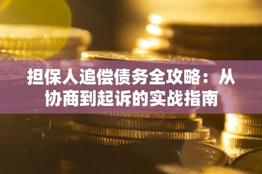 济南担保人追偿债务全攻略:从协商到起诉的实战指南 济南担保人追偿债务全攻略:从协商到起诉的实战指南