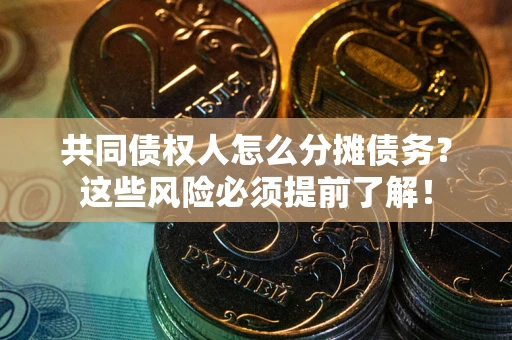 济南共同债权人怎么分摊债务？这些风险必须提前了解！