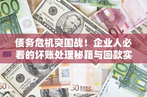 济南债务危机突围战！企业人必看的坏账处理秘籍与回款实战指南