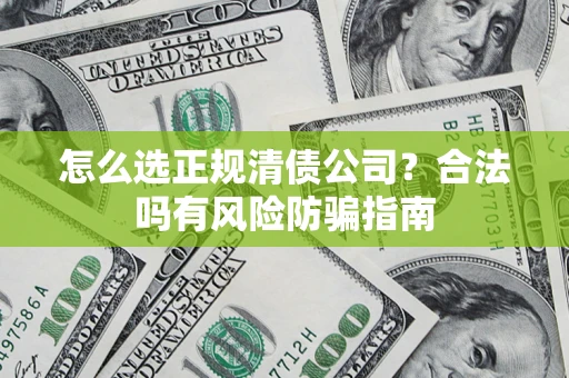 济南怎么选正规清债公司？合法吗有风险防骗指南