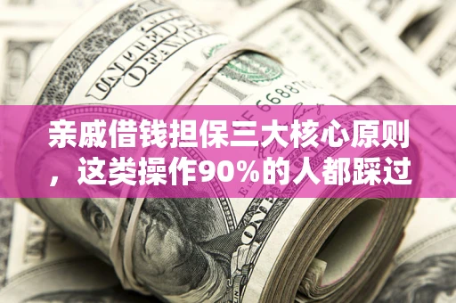 济南亲戚借钱担保三大核心原则，这类操作90%的人都踩过坑！附法院判决案例