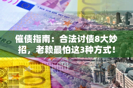 济南催债指南：合法讨债8大妙招，老赖最怕这3种方式！