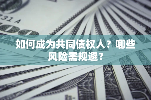 济南如何成为共同债权人？哪些风险需规避？