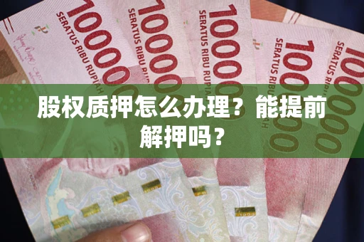 济南股权质押怎么办理？能提前解押吗？