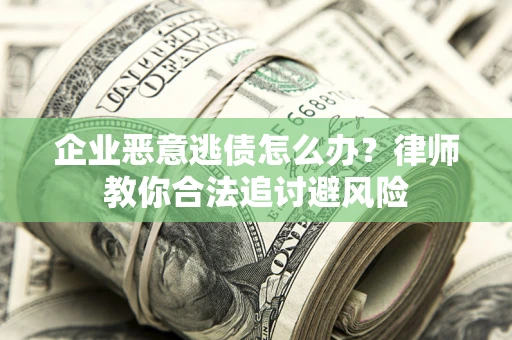 济南企业恶意逃债怎么办？律师教你合法追讨避风险