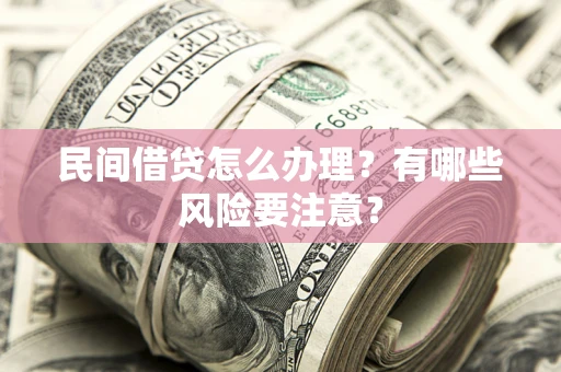 济南民间借贷怎么办理？有哪些风险要注意？