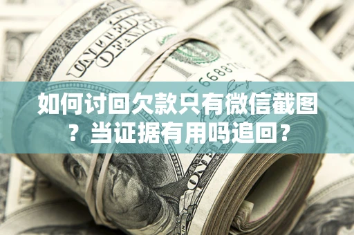 济南如何讨回欠款只有微信截图？当证据有用吗追回？
