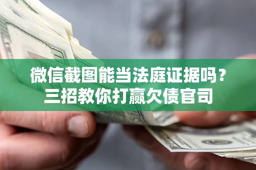 济南微信截图能当法庭证据吗？三招教你打赢欠债官司