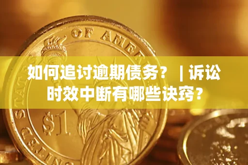 济南如何追讨逾期债务？ | 诉讼时效中断有哪些诀窍？
