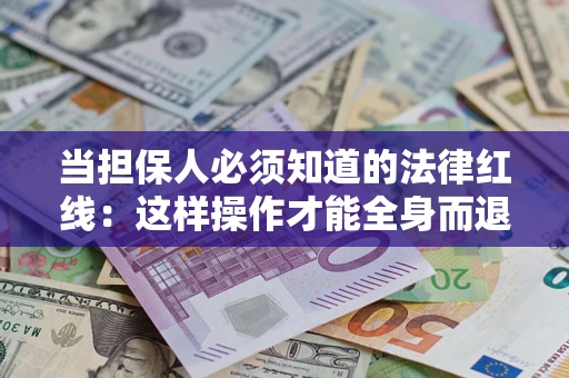 济南当担保人必须知道的法律红线：这样操作才能全身而退