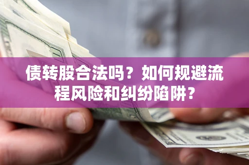 济南债转股合法吗？如何规避流程风险和纠纷陷阱？