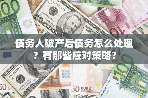 济南债务人破产后债务怎么处理？有那些应对策略？