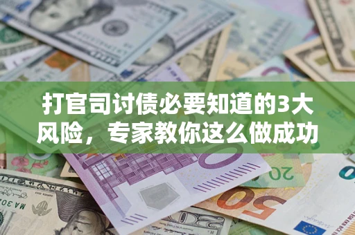 济南打官司讨债必要知道的3大风险，专家教你这么做成功率飙升
