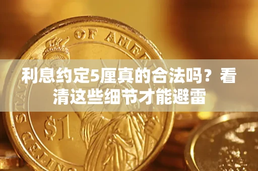 济南利息约定5厘真的合法吗？看清这些细节才能避雷