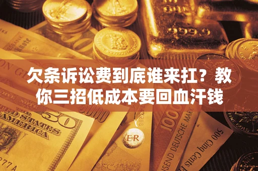 济南欠条诉讼费到底谁来扛？教你三招低成本要回血汗钱