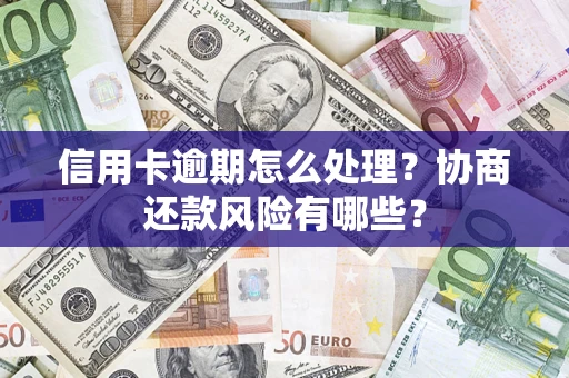 济南信用卡逾期怎么处理？协商还款风险有哪些？